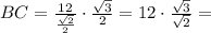 BC = \frac{12}{\frac{\sqrt{2}}{2}}\cdot\frac{\sqrt{3}}{2} = 12\cdot\frac{\sqrt{3}}{\sqrt{2}} =