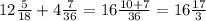 12 \frac{5}{18} + 4 \frac{7}{36} = 16 \frac{10 + 7}{36} = 16 \frac{17}{3}