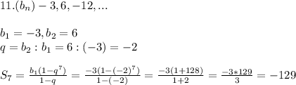 11.(b_n)-3,6,-12,...b_1=-3,b_2=6\\q=b_2:b_1=6:(-3)=-2S_7=\frac{b_1(1-q^7)}{1-q}=\frac{-3(1-(-2)^7)}{1-(-2)}=\frac{-3(1+128)}{1+2}=\frac{-3*129}{3}=-129