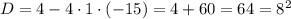D = 4 - 4 \cdot 1 \cdot (-15) = 4 + 60 = 64 = 8^{2}