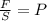 \frac{F}{S} =P