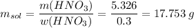 m_{sol} = \dfrac{m(HNO_3)}{w(HNO_3)} = \dfrac{5.326}{0.3} = 17.753\;g