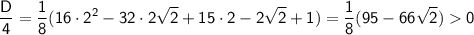 \sf \displaystyle \frac{D}{4}=\frac{1}{8}(16\cdot 2^2-32\cdot 2\sqrt{2}+15\cdot 2-2\sqrt{2}+1)=\frac{1}{8}(95-66\sqrt{2})0