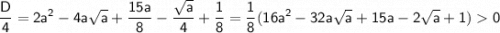 \sf \displaystyle \frac{D}{4}=2a^2-4a\sqrt{a}+\frac{15a}{8}-\frac{\sqrt{a}}{4}+\frac{1}{8}=\frac{1}{8}(16a^2-32a\sqrt{a}+15a-2\sqrt{a}+1)0