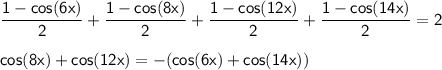 \sf \displaystyle \frac{1-cos(6x)}{2}+\frac{1-cos(8x)}{2}+\frac{1-cos(12x)}{2}+\frac{1-cos(14x)}{2}=2 \\ \\ cos(8x)+cos(12x)=-(cos(6x)+cos(14x))
