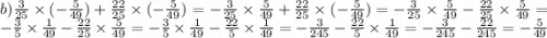 b) \frac{3}{25} \times ( - \frac{5}{49} ) + \frac{22}{25} \times ( - \frac{5}{49} ) = - \frac{3}{25} \times \frac{5}{49} + \frac{22}{25} \times ( - \frac{5}{49} ) = - \frac{3}{25} \times \frac{5}{49} - \frac{22}{25} \times \frac{5}{49} = - \frac{3}{5} \times \frac{1}{49} - \frac{22}{25} \times \frac{5}{49} = - \frac{3}{5} \times \frac{1}{49} - \frac{22}{5} \times \frac{1}{49} = - \frac{3}{245} - \frac{22}{5} \times \frac{1}{49} = - \frac{3}{245} - \frac{22}{245} = - \frac{5}{49}