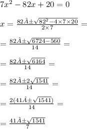 7{x}^{2} - 82x + 20 = 0 \\ \\ x = \frac{82± \sqrt{ {82}^{2} - 4 \times 7 \times 20 } }{2 \times 7} = \\ \\ = \frac{82 ± \sqrt{6724 - 560} }{14} = \\ \\ = \frac{82± \sqrt{6164} }{14} = \\ \\ = \frac{82 ±2 \sqrt{1541} }{14} = \\ \\ = \frac{2(41± \sqrt{1541} )}{14} = \\ \\ = \frac{41± \sqrt{1541} }{7}