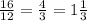 \frac{16}{12} = \frac{4}{3} = 1 \frac{1}{3}