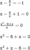 \mathtt{\huge{x - \frac{6}{x} = - 1}} \\ \\ \mathtt{\huge{x - \frac{6}{x} + 1 = 0}} \\ \\ \mathtt{\huge{ \frac{x ^{2} - 6 + x}{x} = 0}} \\ \\ \mathtt{\huge{x ^{2} - 6 + x = 0}} \\ \\ \mathtt{\huge{x ^{2} + x - 6 = 0 }}