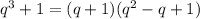 q^3+1=(q+1)(q^2-q+1)