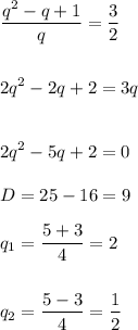 \displaystyle \frac{q^2-q+1}{q} =\frac{3}{2 }  2q^2-2q+2=3q  2q^2-5q+2=0  D=25-16=9  q_1=\frac{5+3}{4} =2 q_2=\frac{5-3}{4} =\frac{1}{2}