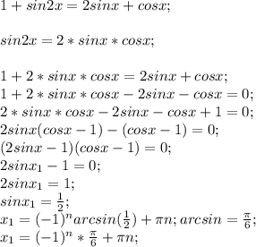1+sin2x=2sinx+cosx;sin2x = 2*sinx*cosx;1+2*sinx*cosx=2sinx+cosx;\\1+2*sinx*cosx-2sinx-cosx=0;\\2*sinx*cosx-2sinx-cosx+1=0;\\2sinx(cosx-1)-(cosx-1)=0;\\(2sinx-1)(cosx-1)=0;\\2sinx_1-1=0;\\2sinx_1=1;\\sinx_1=\frac{1}{2} ;\\x_1=(-1)^narcsin(\frac{1}{2} )+\pi n; arcsin=\frac{\pi }{6} ;\\x_1=(-1)^n*\frac{\pi}{6} +\pi n;\\