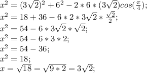 x^2 = (3\sqrt{2} )^2+6^2-2*6*(3\sqrt{2} )cos(\frac{\pi }{4} );\\x^2 = 18+36-6*2*3\sqrt{2} *\frac{\sqrt{2} }{2} ;\\x^2 = 54-6*3\sqrt{2} *\sqrt{2};\\x^2 = 54-6*3 *2;\\x^2 = 54-36;\\x^2=18;\\x=\sqrt{18} =\sqrt{9*2} =3\sqrt{2} ;