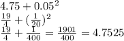 4.75 + 0.05 {}^{2} \\ \frac{19}{4} + ( \frac{1}{20} ) {}^{2} \\ \frac{19}{4} + \frac{1}{400} = \frac{1901}{400} = 4.7525