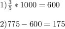 1) \frac{3}{5} * 1 000 = 6002) 775 - 600 = 175