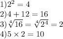 1) {2}^{2} = 4 \\ 2)4 + 12 = 16 \\ 3) \sqrt[4]{16} = \sqrt[4]{ {2}^{4} } = 2 \\ 4)5 \times 2 = 10 \\