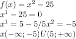 f(x)=x^{2} -25 \\x^{1} -25=0\\x^{1} =5-5/5 x^{2} = -5\\x(- \infty ; -5)U(5; +\infty)