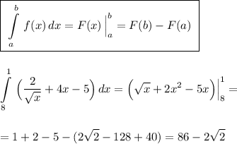 \displaystyle \boxed{\ \int\limits_a^b\, f(x)\, dx=F(x)\, \Big|_{a}^{b}=F(b)-F(a)\ }int\limits^1_8\, \Big(\frac{2}{\sqrt{x}}+4x-5\Big)\, dx=\Big(\sqrt{x}+2x^2-5x\Big)\Big|_8^1==1+2-5-(2\sqrt2-128+40)=86-2\sqrt2
