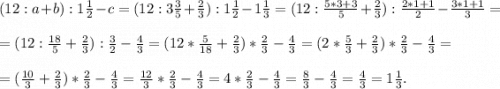 (12:a+b):1\frac{1}{2} - c= (12:3\frac{3}{5} +\frac{2}{3} ):1\frac{1}{2} -1\frac{1}{3}=(12:\frac{5*3+3}{5} +\frac{2}{3} ):\frac{2*1+1}{2} -\frac{3*1+1}{3}==(12:\frac{18}{5} +\frac{2}{3} ):\frac{3}{2} -\frac{4}{3}= (12*\frac{5}{18} +\frac{2}{3} )*\frac{2}{3} -\frac{4}{3}= (2*\frac{5}{3} +\frac{2}{3} )*\frac{2}{3} -\frac{4}{3}= =(\frac{10}{3} +\frac{2}{3} )*\frac{2}{3} -\frac{4}{3}=\frac{12}{3} *\frac{2}{3} -\frac{4}{3}= 4*\frac{2}{3} -\frac{4}{3}= \frac{8}{3}-\frac{4}{3}=\frac{4}{3}=1\frac{1}{3}.