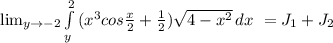 \lim_{y \to -2} \int\limits^2_y {(x^{3}cos\frac{x}{2} +\frac{1}{2} )\sqrt{4-x^{2} } } \, dx\ =J_{1} +J_{2}