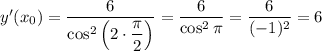y'(x_0)=\dfrac{6}{\cos^2\left(2\cdot\dfrac{\pi }{2}\right)}=\dfrac{6}{\cos^2\pi}=\dfrac{6}{(-1)^2}=6