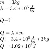 m=3kg\\\lambda =3.4*10^5\frac{J}{kg} \\\\Q-?\\\\Q=\lambda * m\\Q=3.4*10^5\frac{J}{kg} *3kg\\Q=1.02*10^6J\\
