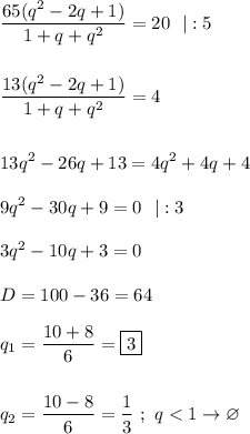 \displaystyle \frac{65(q^2-2q+1)}{1+q+q^2} =20 \ \ |:5 frac{13(q^2-2q+1)}{1+q+q^2} =4  13q^2-26q+13=4q^2+4q+4  9q^2-30q+9=0 \ \ | :3  3q^2-10q+3=0  D=100-36=64  q_1=\frac{10+8}{6} =\boxed{3}  q_2=\frac{10-8}{6} =\frac{1}{3} \ ; \ q