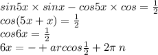 sin5x \times sinx - cos5x \times cos = \frac{1}{2} \\ cos(5x + x) = \frac{1}{2} \\ cos6x = \frac{1}{2} \\ 6x = - + arccos \frac{1}{2} + 2\pi \: n