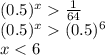 (0.5) {}^{x} \frac{1}{64} \\ (0.5) {}^{x} (0.5) {}^{6} \\ x < 6