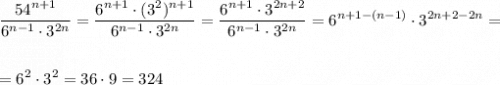 \displaystyle \dfrac{54^{n+1}}{6^{n-1}\cdot 3^{2n}}=\frac{6^{n+1}\cdot (3^2)^{n+1}}{6^{n-1}\cdot 3^{2n}}=\frac{6^{n+1}\cdot 3^{2n+2}}{6^{n-1}\cdot 3^{2n}}=6^{n+1-(n-1)}\cdot 3^{2n+2-2n}==6^2\cdot 3^2=36\cdot 9=324