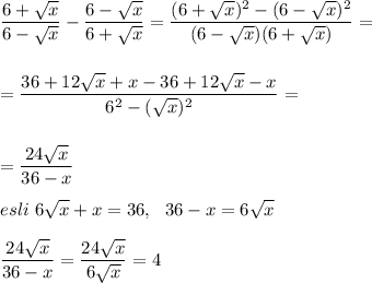 \displaystyle\\\frac{6+\sqrt{x} }{6-\sqrt{x} } -\frac{6-\sqrt{x} }{6+\sqrt{x} }=\frac{(6+\sqrt{x} )^2-(6-\sqrt{x} )^2}{(6-\sqrt{x}) (6+\sqrt{x} )}==\frac{36+12\sqrt{x} +x-36+12\sqrt{x} -x}{6^2-(\sqrt{x} )^2} ==\frac{24\sqrt{x} }{36-x} esli~6\sqrt{x} +x=36,~~36-x=6\sqrt{x} frac{24\sqrt{x} }{36-x} =\frac{24\sqrt{x} }{6\sqrt{x} } =4