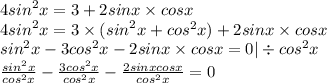 4 {sin}^{2} x = 3 + 2sinx \times cosx \\ 4 {sin}^{2} x = 3 \times ( {sin}^{2} x + {cos}^{2} x) + 2sinx \times cosx \\ {sin}^{2} x - 3 {cos}^{2} x - 2sinx \times cosx = 0 | \div {cos}^{2} x \\ \frac{ {sin}^{2}x }{ {cos}^{2}x } - \frac{3 {cos}^{2}x }{ {cos}^{2}x} - \frac{2sinxcosx}{ {cos}^{2} x} = 0