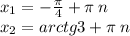 x_{1} = - \frac{\pi}{4} + \pi \: n \\ x_{2} = arctg3 + \pi \: n