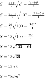 S=\frac{a+b}{2} \sqrt{c^{2} - \frac{(a-b)^{2}}{4}} S = \frac{21+5}{2} \sqrt{10^{2} - \frac{(21-5)^{2}}{4}} S = \frac{26}{2} \sqrt{100 - \frac{(16)^{2}}{4}} S = 13 \sqrt{100 - \frac{256}{4}} S = 13 \sqrt{100 - 64} S = 13 \sqrt{36} S = 13 *6 S = 78 dm^{2}