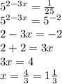 {5}^{2 - 3x} = \frac{1}{25} \\ {5}^{2 - 3x} = { 5}^{ - 2} \\ 2 - 3x = - 2 \\ 2 + 2 = 3x \\ 3x = 4 \\ x = \frac{4}{3} = 1 \frac{1}{3}