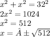 x^{2} + {x}^{2} = 32^{2} \\ 2x^{2} = 1024 \\ x^{2} = 512 \\ x = ±\sqrt{512}