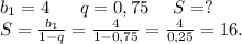 b_1=4\ \ \ \ \ q=0,75 \ \ \ \ S=?\\S=\frac{b_1}{1-q}=\frac{4}{1-0,75}=\frac{4}{0,25} =16.