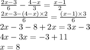 \frac{2x - 3}{6} - \frac{4 - x}{3} = \frac{x - 1}{2} \\ \frac{2x - 3 - (4 - x) \times 2}{6} = \frac{(x - 1) \times 3}{6} \\ 2x - 3 - 8 + 2x = 3x - 3 \\ 4x - 3x = - 3 + 11 \\ x = 8 \\