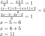 \frac{x - 1}{2} - \frac{x + 1}{3} = 1 \\ \frac{(x - 1) \times 3 - (x + 1) \times 2}{6} = 1 \\ \frac{3x - 3 - 2x - 2}{6} = 1 \\ x - 5 = 6 \\ x = 6 + 5 \\ x = 11 \\