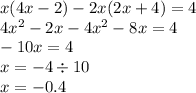 x(4x - 2) - 2x(2x + 4) = 4 \\ 4 {x}^{2} - 2x - 4 {x}^{2} - 8x = 4 \\ - 10x = 4 \\ x = - 4 \div 10 \\ x = - 0.4 \\