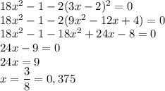 18x^2-1-2(3x-2)^2=0\\18x^2-1-2(9x^2-12x+4)=0\\18x^2-1-18x^2+24x-8=0\\24x-9=0\\24x=9\\x= \displaystyle \frac{3}{8} = 0,375\\