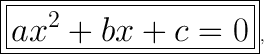 \tt\huge\boxed{\boxed{ax^2+bx+c=0}},~