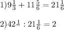1) 9 \frac{1}{3} + 11 \frac{5}{6} = 21 \frac{1}{6} 2)42 \frac{1}{} : 21 \frac{1}{6} = 2