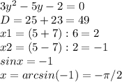 3y^2-5y-2=0\\D=25+23=49\\x 1=(5+7) : 6=2\\x2=(5-7) : 2=-1\\sinx=-1\\x=arcsin(-1) = -\pi /2
