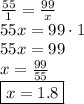 \frac{55}{1} = \frac{99}{x} \\ 55x = 99\cdot1 \\ 55x = 99 \\ x = \frac{99}{55} \\ \boxed{x = 1.8}