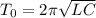 T_{0} = 2\pi\sqrt{LC}