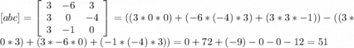 [abc]=\left[\begin{array}{ccc}3&-6&3\\3&0&-4\\3&-1&0\end{array}\right] = ((3*0*0)+(-6*(-4)*3)+(3*3*-1))-((3*0*3)+(3*-6*0)+(-1*(-4)*3))= 0 + 72 + (-9)-0-0-12=51
