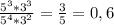 \frac{5^{3} * 3^{3} }{5^{4} * 3^{2}} = \frac{3}{5} = 0,6