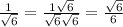\frac{1}{ \sqrt{6} } = \frac{1 \sqrt{6} }{ \sqrt{6} \sqrt{6} } = \frac{ \sqrt{6} }{6}