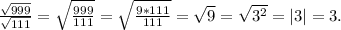 \frac{\sqrt{999} }{\sqrt{111} }=\sqrt{\frac{999}{111} }=\sqrt{\frac{9*111}{111} } =\sqrt{9}=\sqrt{3^2}=|3|=3.